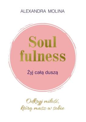 Soulfulness Żyj całą duszą. Autor: Molina Alexandra. SmakLiter.pl Okładka książki Soulfulness Żyj całą duszą