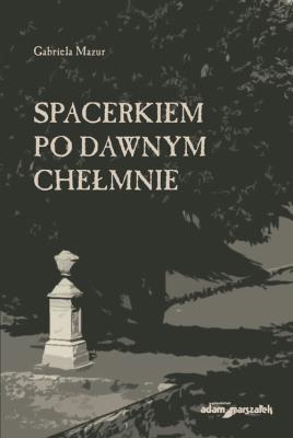 Spacerkiem po dawnym Chełmnie. Autor: Mazur Gabriela. SmakLiter.pl Okładka książki Spacerkiem po dawnym Chełmnie