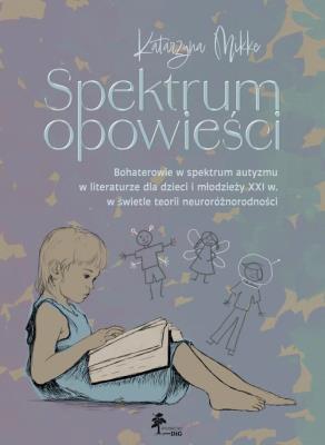 Spektrum opowieści. Bohaterowie w spektrum autyzmu w literaturze dla dzieci i młodzieży XXI. w świet. Autor: Mikke Katarzyna. SmakLiter.pl Okładka książki Spektrum opowieści. Bohaterowie w spektrum autyzmu w literaturze dla dzieci i młodzieży XXI. w świet
