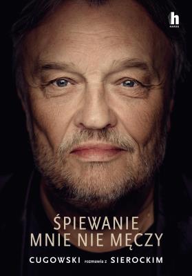 Śpiewanie mnie nie męczy. Autor: Cugowski Krzysztof, Sierocki Marek. SmakLiter.pl Okładka książki Śpiewanie mnie nie męczy