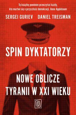 Spin dyktatorzy. Nowe oblicze tyranii w XXI wieku. Autor: Sergei Guriev, Daniel Treisman. SmakLiter.pl Okładka książki Spin dyktatorzy. Nowe oblicze tyranii w XXI wieku