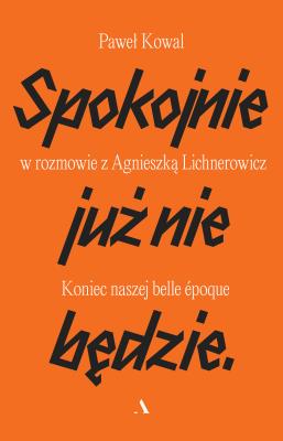 Spokojnie już nie będzie. Koniec naszej belle epoq. Autor: Paweł Kowal, Agnieszka Lichnerowicz. SmakLiter.pl Okładka książki Spokojnie już nie będzie. Koniec naszej belle epoq