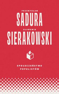 Społeczeństwo populistów. Autor: Sierakowski Sławomir, Sadura Przemysław. SmakLiter.pl Okładka książki Społeczeństwo populistów