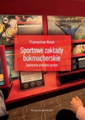 Sportowe zakłady bukmacherskie Społeczna praktyka grania. Autor: Nosal Przemysław. SmakLiter.pl Okładka książki Sportowe zakłady bukmacherskie Społeczna praktyka grania
