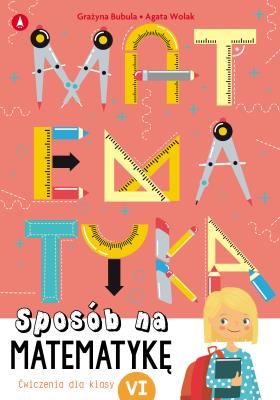 Sposób na matematykę. Ćwiczenia dla klasy 6. Autor: Grażyna Bubula, Agata Wolak. SmakLiter.pl Okładka książki Sposób na matematykę. Ćwiczenia dla klasy 6