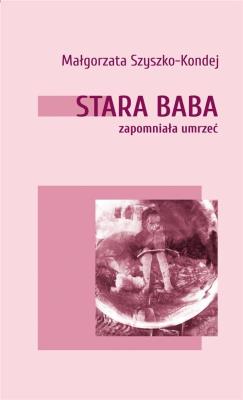 Stara baba zapomniała umrzeć. Autor: Małgorzata Szyszko-Kondej. SmakLiter.pl Okładka książki Stara baba zapomniała umrzeć