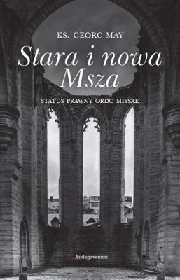 Stara i nowa Msza. Status prawny ordo missae. Autor: Georg May. SmakLiter.pl Okładka książki Stara i nowa Msza. Status prawny ordo missae