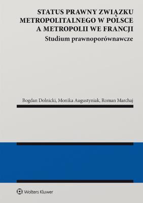 Status prawny związku metropolitalnego w Polsce a metropolii we Francji. Studium prawnoporównawcze. Autor: Bogdan Dolnicki, Augustyniak Monika, Marchaj Roman. SmakLiter.pl Okładka książki Status prawny związku metropolitalnego w Polsce a metropolii we Francji. Studium prawnoporównawcze