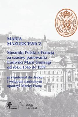 Stosunki Polski z Francją za czasów panowania Ludwiki Marii Gonzagi od roku 1646 do 1659, Maria Mazu. Autor: Maciej Franz (oprac.). SmakLiter.pl Okładka książki Stosunki Polski z Francją za czasów panowania Ludwiki Marii Gonzagi od roku 1646 do 1659, Maria Mazu