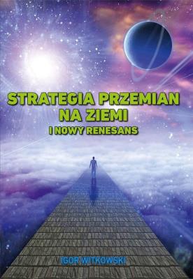 Strategia przemian na Ziemi i Nowy Renesans. Autor: Igor Witkowski. SmakLiter.pl Okładka książki Strategia przemian na Ziemi i Nowy Renesans