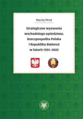 Strategiczne wyzwania wschodniego sąsiedztwa. Rzeczpospolita Polska i Republika Białoruś w latach 19. Autor: Mróz Maciej. SmakLiter.pl Okładka książki Strategiczne wyzwania wschodniego sąsiedztwa. Rzeczpospolita Polska i Republika Białoruś w latach 19