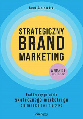 Okładka książki Strategiczny brand marketing. Praktyczny poradnik skutecznego marketingu dla menedżerów i nie tylko. Wydanie III poszerzone
