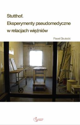 Stutthof. Eksperymenty pseudomedyczne w relacjach więźniów. Autor: Paweł Skutecki. SmakLiter.pl Okładka książki Stutthof. Eksperymenty pseudomedyczne w relacjach więźniów