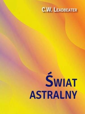 Świat astralny. Jego wygląd, mieszkańcy, fenomeny. Autor: C. W. Leadbeater. SmakLiter.pl Okładka książki Świat astralny. Jego wygląd, mieszkańcy, fenomeny