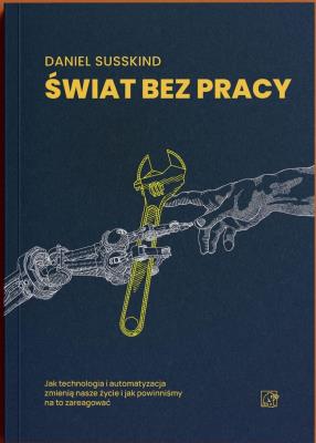 Okładka książki Świat bez pracy. Jak technologia i automatyzacja zmienią nasze życie i jak powinniśmy na to zareagować