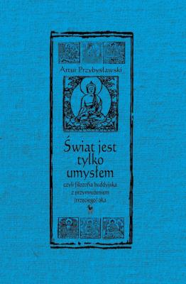 Świat jest tylko umysłem, czyli filozofia buddyjska z przymrużeniem (trzeciego) oka (wyd. 2022). Autor: Artur Przybysławski. SmakLiter.pl Okładka książki Świat jest tylko umysłem, czyli filozofia buddyjska z przymrużeniem (trzeciego) oka (wyd. 2022)