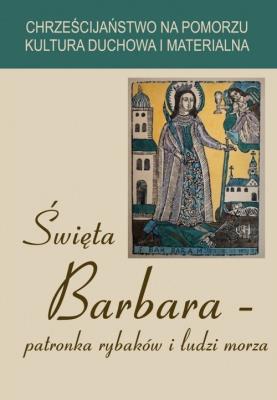 Święta Barbara patronka rybaków i ludzi morza. Wydawca: Wydawnictwo Akademii Pomorskiej w Słupsku. SmakLiter.pl Opakowanie Święta Barbara patronka rybaków i ludzi morza