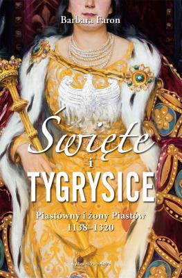 Święte i tygrysice. Piastówny i żony Piastów 1138-1320 wyd. 2023. Autor: Faron Barbara. SmakLiter.pl Okładka książki Święte i tygrysice. Piastówny i żony Piastów 1138-1320 wyd. 2023