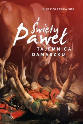 Święty Paweł. Tajemnica Damaszku. Autor: Piotr Ślęczka SDS. SmakLiter.pl Okładka książki Święty Paweł. Tajemnica Damaszku