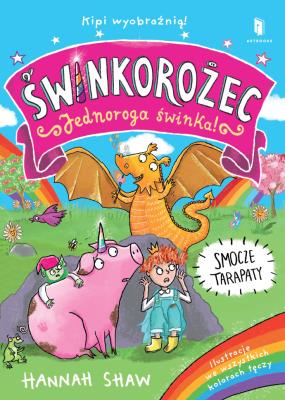 ŚWINKOROŻEC. Jednoroga świnka! Zamieszanie z jednorożcem. Autor: Shaw Hannah. SmakLiter.pl Okładka książki ŚWINKOROŻEC. Jednoroga świnka! Zamieszanie z jednorożcem