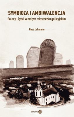 Symbioza i ambiwalencja Polacy i Żydzi w małym miasteczku galicyjskim. Autor: Lehmann Rosa. SmakLiter.pl Okładka książki Symbioza i ambiwalencja Polacy i Żydzi w małym miasteczku galicyjskim