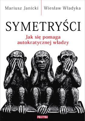 Okładka książki Symetryści. Jak się pomaga autokratycznej władzy