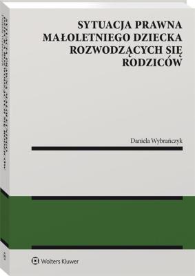 Sytuacja prawna małoletniego dziecka rozwodzących się rodziców. Autor: Wybrańczyk Daniela. SmakLiter.pl Okładka książki Sytuacja prawna małoletniego dziecka rozwodzących się rodziców