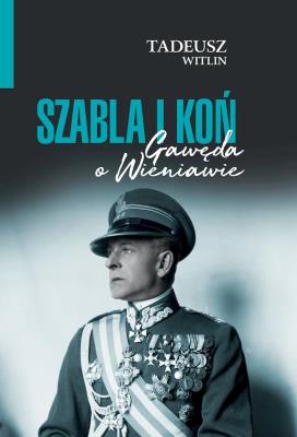 Szabla i koń. Gawęda o Wieniawie. Autor: Tadeusz Wittlin. SmakLiter.pl Okładka książki Szabla i koń. Gawęda o Wieniawie
