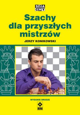 Szachy dla przyszłych mistrzów. Wyd. 2. Autor: Konikowski Jerzy. SmakLiter.pl Okładka książki Szachy dla przyszłych mistrzów. Wyd. 2
