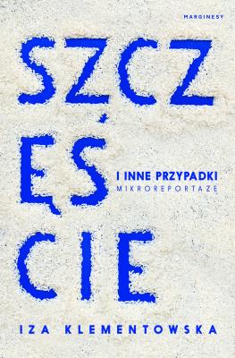 Okładka książki Szczęście i inne przypadki. Mikroreportaże