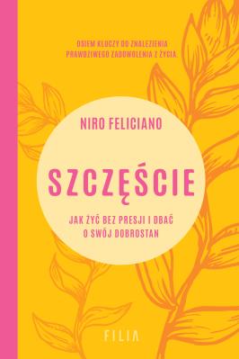Szczęście. Jak żyć bez presji i dbać o swój dobrostan. Autor: Niro Feliciano. SmakLiter.pl Okładka książki Szczęście. Jak żyć bez presji i dbać o swój dobrostan