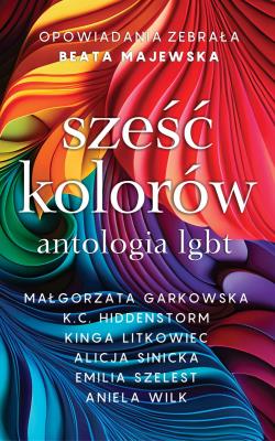 Sześć kolorów antologia LGBT. Autor: Opracowanie zbiorowe. SmakLiter.pl Okładka książki Sześć kolorów antologia LGBT