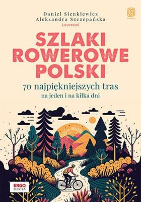 Szlaki rowerowe Polski. 70 najpiękniejszych tras na jeden i na kilka dni. Autor: Daniel Sienkiewicz, Aleksandra Szczepańska. SmakLiter.pl Okładka książki Szlaki rowerowe Polski. 70 najpiękniejszych tras na jeden i na kilka dni