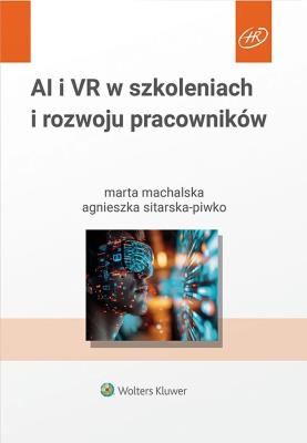 Sztuczna inteligencja i wirtualna rzeczywistość w szkoleniach i rozwoju pracowników. Autor: Machalska Marta, Sitarska-Piwko Agnieszka. SmakLiter.pl Okładka książki Sztuczna inteligencja i wirtualna rzeczywistość w szkoleniach i rozwoju pracowników