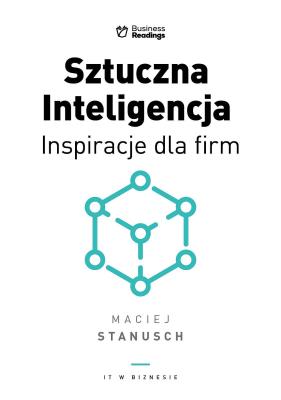 Sztuczna Inteligencja. Inspiracje dla biznesu. Autor: Stanusch Maciej. SmakLiter.pl Okładka książki Sztuczna Inteligencja. Inspiracje dla biznesu