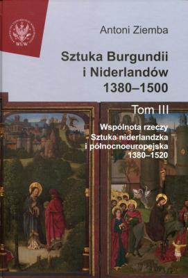 Sztuka Burgundii i Niderlandów 1380-1500. Tom 3: Wspólnota rzeczy: sztuka niderlandzka i północnoeuropejska. Autor: Antoni Ziemba. SmakLiter.pl Okładka książki Sztuka Burgundii i Niderlandów 1380-1500. Tom 3: Wspólnota rzeczy: sztuka niderlandzka i północnoeuropejska