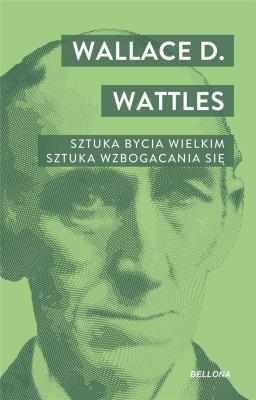 Sztuka bycia wielkim. Sztuka wzbogacania się.. Autor: Wallace D. Wattles. SmakLiter.pl Okładka książki Sztuka bycia wielkim. Sztuka wzbogacania się.