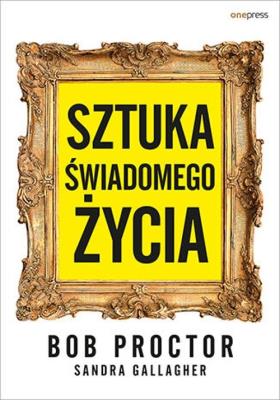 Sztuka świadomego życia. Autor: Bob Proctor, Gallagher Sandra. SmakLiter.pl Okładka książki Sztuka świadomego życia