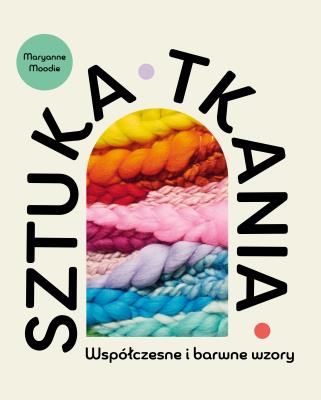 Sztuka tkania. Współczesne i barwne wzory. Autor: Moodie Maryanne. SmakLiter.pl Okładka książki Sztuka tkania. Współczesne i barwne wzory