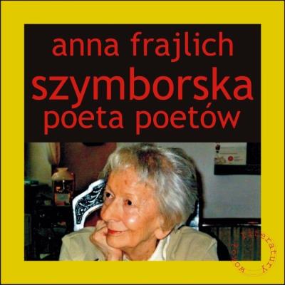 Szymborska. Poeta poetów. Autor: Frajlich Anna. SmakLiter.pl Okładka książki Szymborska. Poeta poetów