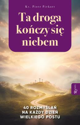 Okładka książki Ta Droga Kończy się Niebem, 40 rozmyślań na każdy dzień Wielkiego Postu