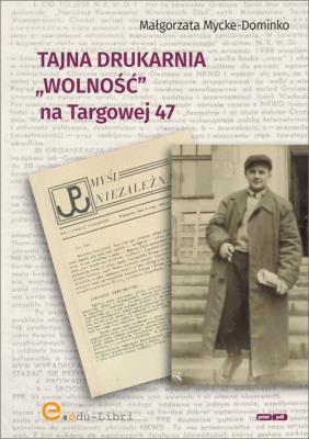 Tajna drukarnia WOLNOŚĆ na Targowej 47. Autor: Mycke-Dominko Małgorzata. SmakLiter.pl Okładka książki Tajna drukarnia WOLNOŚĆ na Targowej 47