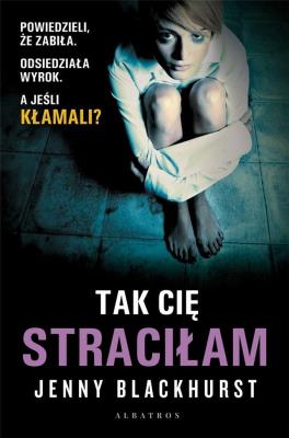 Tak Cię straciłam. Autor: Jenny Blackhurst. SmakLiter.pl Okładka książki Tak Cię straciłam