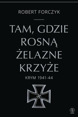 Okładka książki Tam, gdzie rosną Żelazne Krzyże. Krym 1941-1944