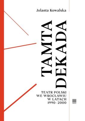 Tamta dekada. Teatr Polski we Wrocławiu w latach 1990-2000. Autor: Kowalska Jolanta. SmakLiter.pl Okładka książki Tamta dekada. Teatr Polski we Wrocławiu w latach 1990-2000