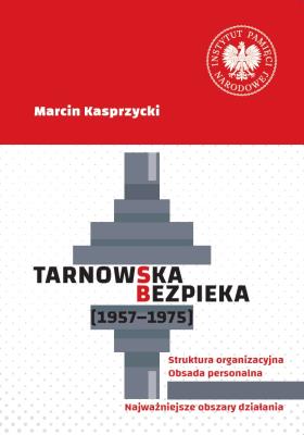 Okładka książki Tarnowska bezpieka (1957-1975). Struktura organizacyjna. Obsada personalna. Najważniejsze obszary działania