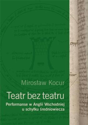 Teatr bez teatru. Performanse w Anglii Wsch.... Autor: Kocur Mirosław. SmakLiter.pl Okładka książki Teatr bez teatru. Performanse w Anglii Wsch...