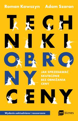 Techniki obrony ceny. Jak sprzedawać skutecznie bez obniżania ceny wyd. 2022. Autor: Kawszyn Roman, Szaran Adam. SmakLiter.pl Okładka książki Techniki obrony ceny. Jak sprzedawać skutecznie bez obniżania ceny wyd. 2022