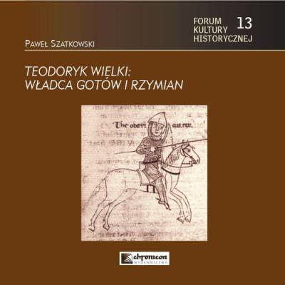 Teodoryk Wielki Władca Gotów i Rzymian. Autor: Szatkowski Pawwł. SmakLiter.pl Okładka książki Teodoryk Wielki Władca Gotów i Rzymian