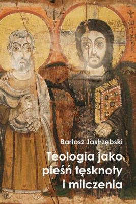 Teologia jako pieśń tęsknoty i milczenia. Autor: Jastrzębski Bartosz. SmakLiter.pl Okładka książki Teologia jako pieśń tęsknoty i milczenia